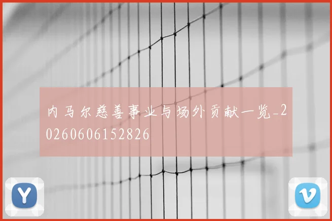 内马尔慈善事业与场外贡献一览_20260606152826
