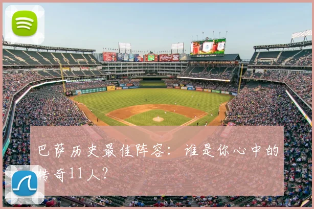 巴萨历史最佳阵容:谁是你心中的传奇11人?