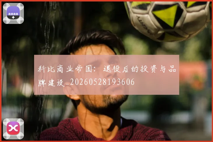 科比商业帝国：退役后的投资与品牌建设_20260528193606