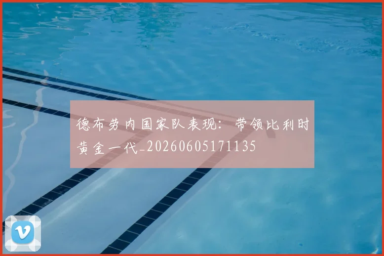 德布劳内国家队表现:带领比利时黄金一代_20260605171135