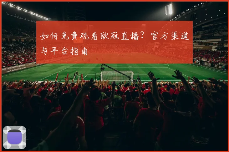 如何免费观看欧冠直播？官方渠道与平台指南