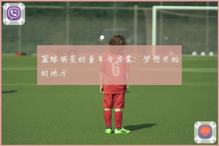 篮球明星的童年与启蒙:梦想开始的地方