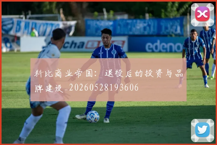 科比商业帝国：退役后的投资与品牌建设_20260528193606
