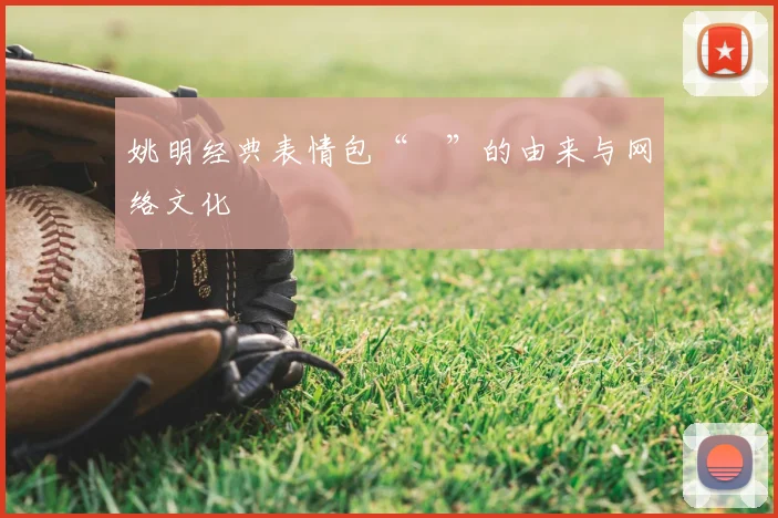 姚明经典表情包“囧”的由来与网络文化