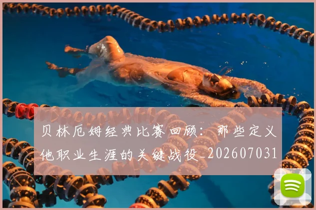 贝林厄姆经典比赛回顾:那些定义他职业生涯的关键战役_20260703181958