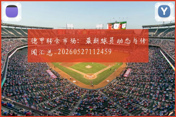 德甲转会市场：最新球员动态与传闻汇总_20260527112459