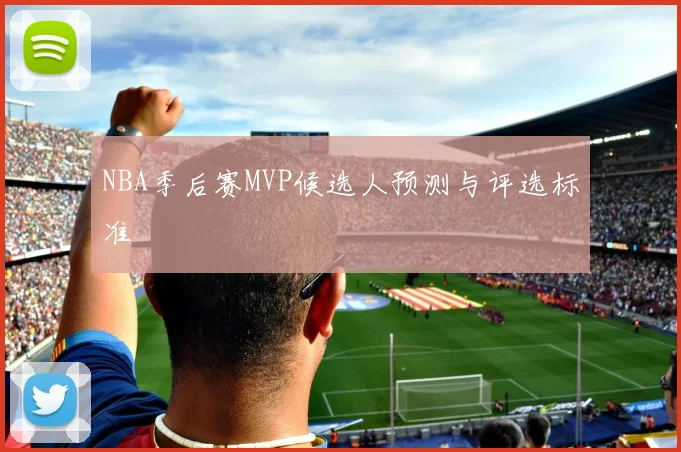 NBA季后赛MVP候选人预测与评选标准