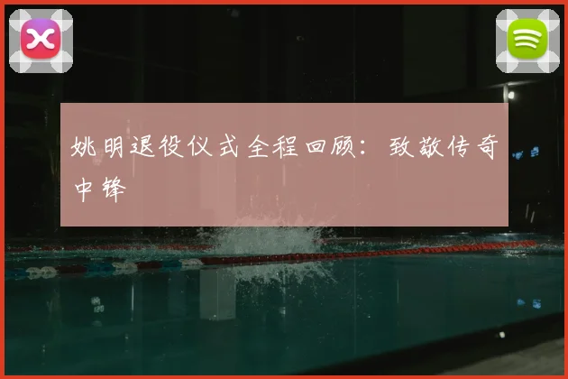 姚明退役仪式全程回顾:致敬传奇中锋
