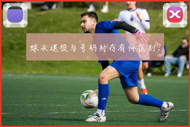 球衣退役与号码封存有何区别？