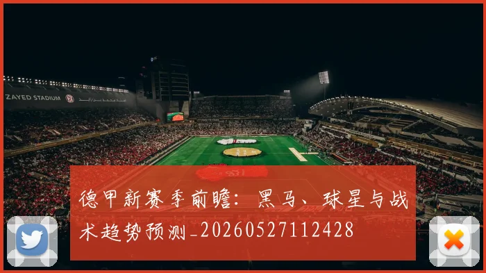 德甲新赛季前瞻：黑马、球星与战术趋势预测_20260527112428