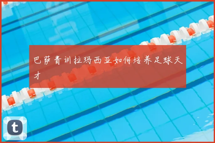 巴萨青训拉玛西亚如何培养足球天才