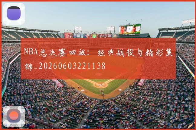 NBA总决赛回放:经典战役与精彩集锦_20260603221138