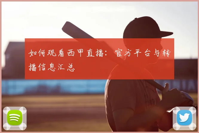 如何观看西甲直播：官方平台与转播信息汇总