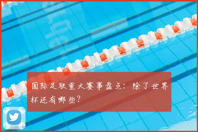 国际足联重大赛事盘点：除了世界杯还有哪些？