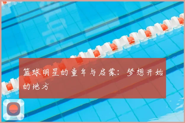 篮球明星的童年与启蒙：梦想开始的地方