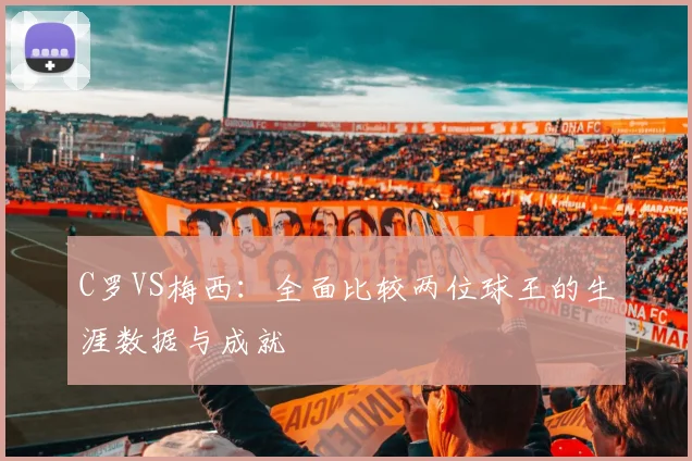 C罗VS梅西：全面比较两位球王的生涯数据与成就