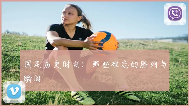 国足历史时刻：那些难忘的胜利与瞬间
