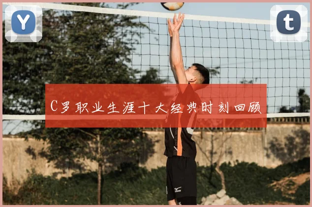 C罗职业生涯十大经典时刻回顾