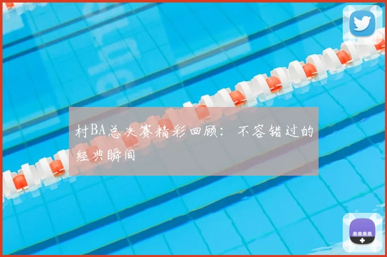 村BA总决赛精彩回顾：不容错过的经典瞬间