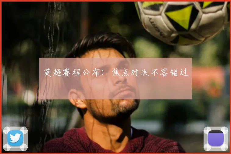 英超赛程公布:焦点对决不容错过
