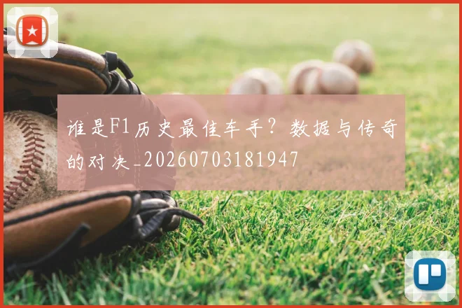 谁是F1历史最佳车手？数据与传奇的对决_20260703181947