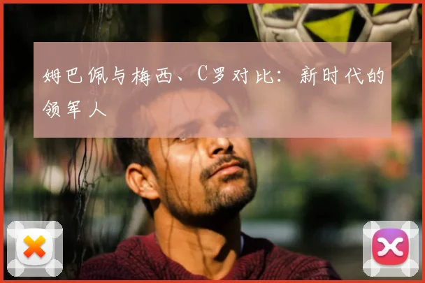 姆巴佩与梅西、C罗对比:新时代的领军人