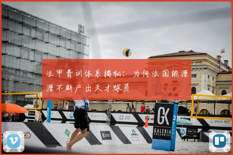 法甲青训体系揭秘:为何法国能源源不断产出天才球员